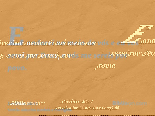 E andarei no meio de vós e eu vos serei por Deus, e vós me sereis por povo.