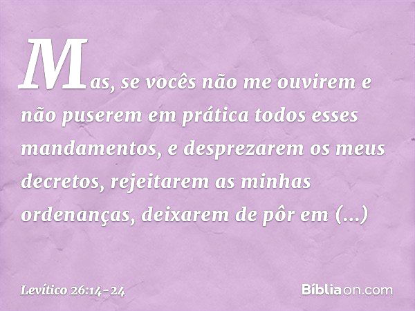 "Mas, se vocês não me ouvirem e não puserem em prática todos esses mandamen­tos, e desprezarem os meus decretos, rejeita­rem as minhas ordenanças, deixarem de p