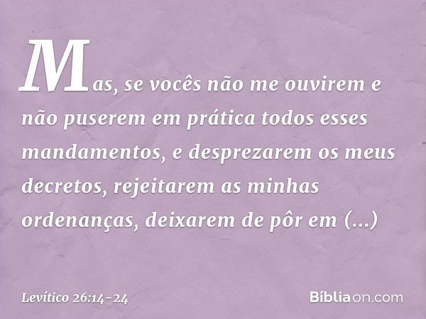 "Mas, se vocês não me ouvirem e não puserem em prática todos esses mandamen­tos, e desprezarem os meus decretos, rejeita­rem as minhas ordenanças, deixarem de p