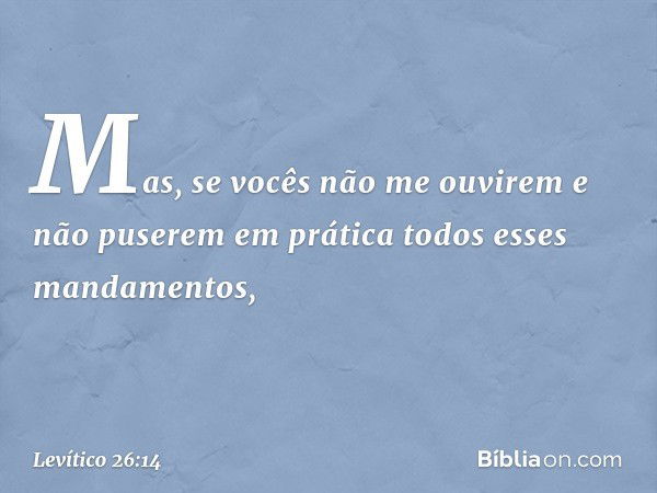 "Mas, se vocês não me ouvirem e não puserem em prática todos esses mandamen­tos, -- Levítico 26:14