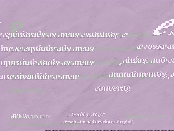 e se rejeitardes os meus estatutos, e a vossa alma se enfadar dos meus juízos, não cumprindo todos os meus mandamentos, para invalidar o meu concerto,