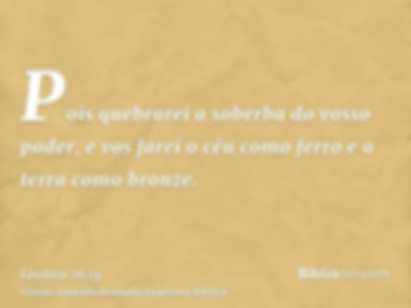 Pois quebrarei a soberba do vosso poder, e vos farei o céu como ferro e a terra como bronze.