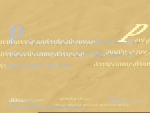 Pois quebrarei a soberba do vosso poder, e vos farei o céu como ferro e a terra como bronze.