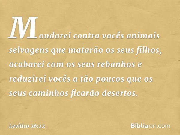 Mandarei contra vocês animais selvagens que matarão os seus filhos, acabarei com os seus rebanhos e reduzirei vocês a tão poucos que os seus cami­nhos ficarão d