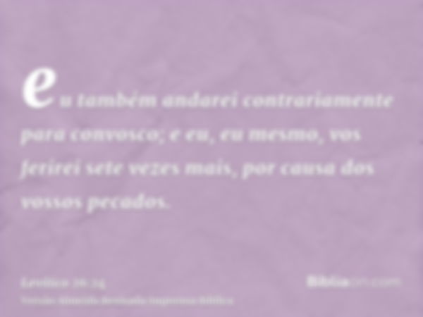 eu também andarei contrariamente para convosco; e eu, eu mesmo, vos ferirei sete vezes mais, por causa dos vossos pecados.