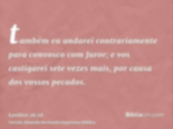 também eu andarei contrariamente para convosco com furor; e vos castigarei sete vezes mais, por causa dos vossos pecados.