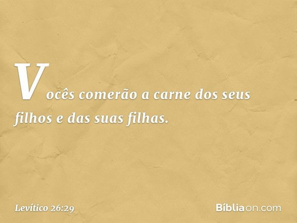 Vocês comerão a carne dos seus filhos e das suas filhas. -- Levítico 26:29