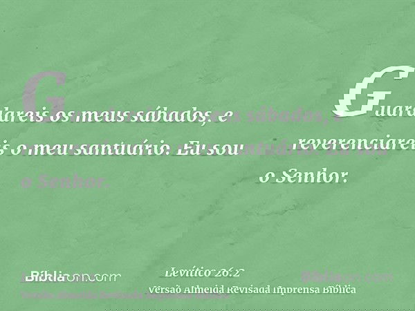 Guardareis os meus sábados, e reverenciareis o meu santuário. Eu sou o Senhor.