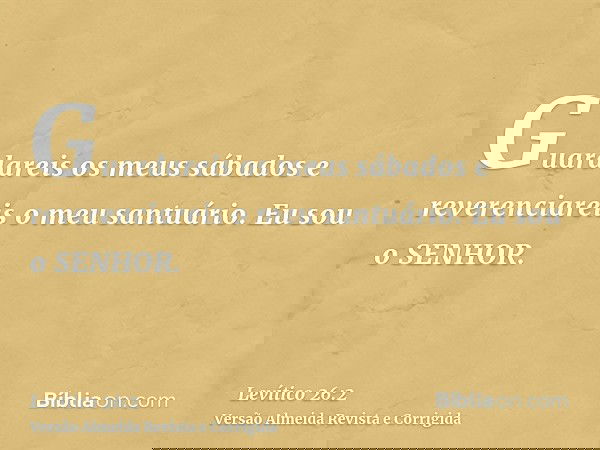Guardareis os meus sábados e reverenciareis o meu santuário. Eu sou o SENHOR.