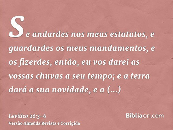 Se andardes nos meus estatutos, e guardardes os meus mandamentos, e os fizerdes,então, eu vos darei as vossas chuvas a seu tempo; e a terra dará a sua novidade,