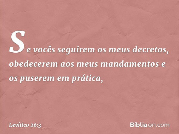 "Se vocês seguirem os meus decretos, obedecerem aos meus mandamentos e os puserem em prática, -- Levítico 26:3