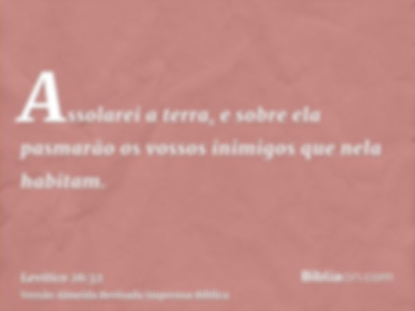 Assolarei a terra, e sobre ela pasmarão os vossos inimigos que nela habitam.