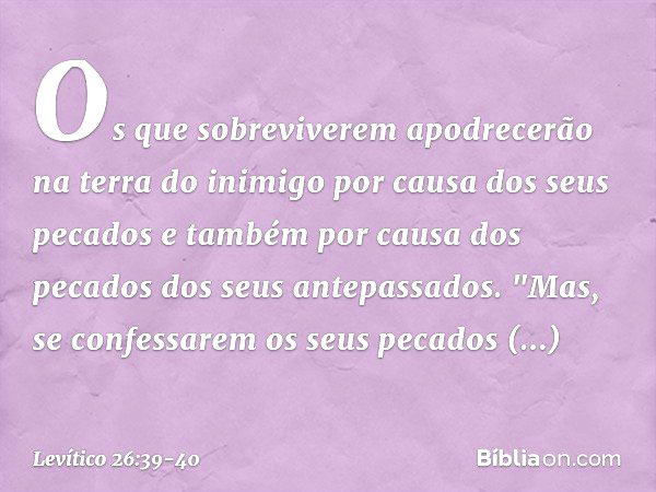 Os que sobreviverem apodrecerão na terra do inimigo por causa dos seus pecados e também por causa dos pecados dos seus antepassados. "Mas, se confessarem os seu