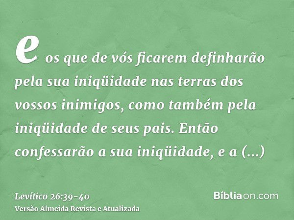 e os que de vós ficarem definharão pela sua iniqüidade nas terras dos vossos inimigos, como também pela iniqüidade de seus pais.Então confessarão a sua iniqüida