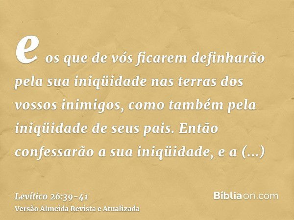 e os que de vós ficarem definharão pela sua iniqüidade nas terras dos vossos inimigos, como também pela iniqüidade de seus pais.Então confessarão a sua iniqüida