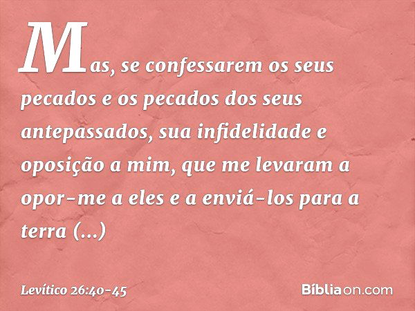 "Mas, se confessarem os seus pecados e os pecados dos seus antepassados, sua infide­lidade e oposição a mim, que me levaram a opor-me a eles e a enviá-los para 