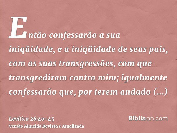 Então confessarão a sua iniqüidade, e a iniqüidade de seus pais, com as suas transgressões, com que transgrediram contra mim; igualmente confessarão que, por te