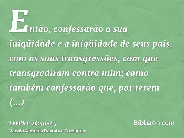 Então, confessarão a sua iniqüidade e a iniqüidade de seus pais, com as suas transgressões, com que transgrediram contra mim; como também confessarão que, por t