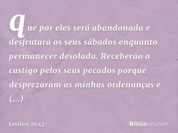 que por eles será abandonada e desfruta­rá os seus sábados enquanto permanecer desola­da. Receberão o castigo pelos seus pecados porque desprezaram as minhas or