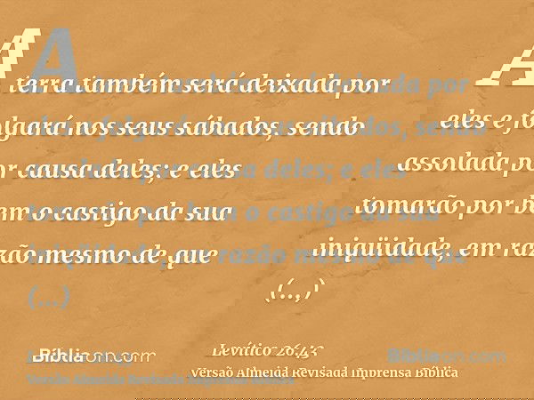 A terra também será deixada por eles e folgará nos seus sábados, sendo assolada por causa deles; e eles tomarão por bem o castigo da sua iniqüidade, em razão me