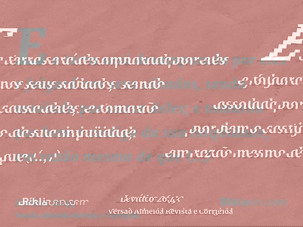 E a terra será desamparada por eles e folgará nos seus sábados, sendo assolada por causa deles; e tomarão por bem o castigo da sua iniqüidade, em razão mesmo de