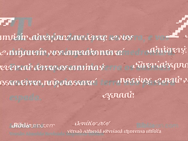 Também darei paz na terra, e vos deitareis, e ninguém vos amedrontará. Farei desaparecer da terra os animais nocivos, e pela vossa terra não passará espada.