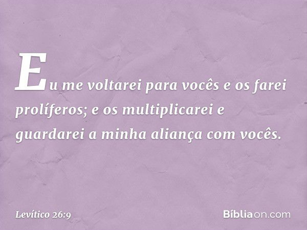 "Eu me voltarei para vocês e os farei prolíferos; e os multiplicarei e guardarei a mi­nha ali­ança com vocês. -- Levítico 26:9