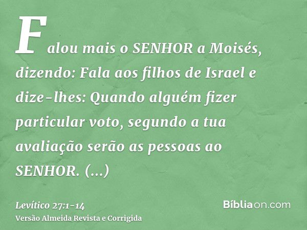 Falou mais o SENHOR a Moisés, dizendo:Fala aos filhos de Israel e dize-lhes: Quando alguém fizer particular voto, segundo a tua avaliação serão as pessoas ao SE