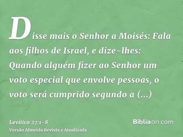 Disse mais o Senhor a Moisés:Fala aos filhos de Israel, e dize-lhes: Quando alguém fizer ao Senhor um voto especial que envolve pessoas, o voto será cumprido se