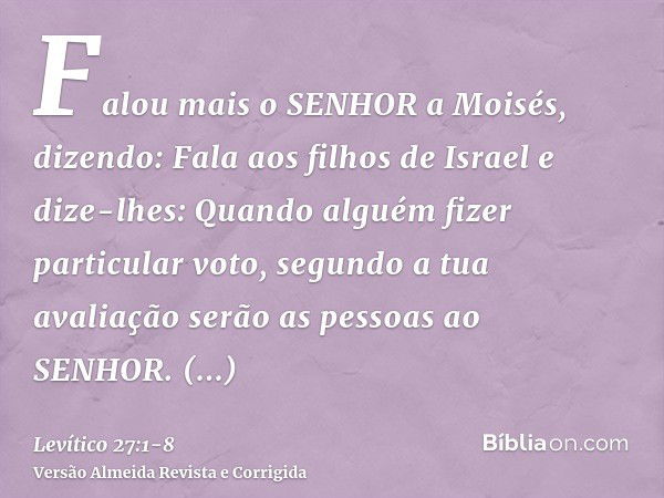 Falou mais o SENHOR a Moisés, dizendo:Fala aos filhos de Israel e dize-lhes: Quando alguém fizer particular voto, segundo a tua avaliação serão as pessoas ao SE