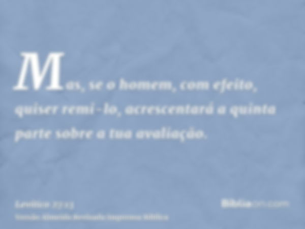 Mas, se o homem, com efeito, quiser remi-lo, acrescentará a quinta parte sobre a tua avaliação.