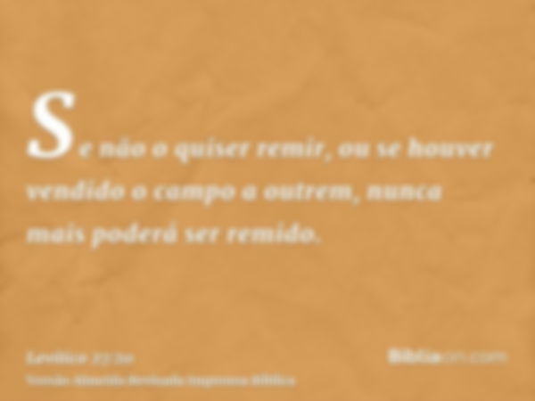 Se não o quiser remir, ou se houver vendido o campo a outrem, nunca mais poderá ser remido.