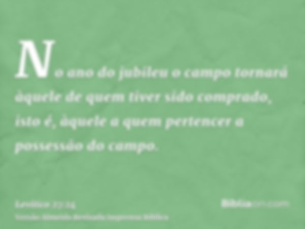 No ano do jubileu o campo tornará àquele de quem tiver sido comprado, isto é, àquele a quem pertencer a possessão do campo.