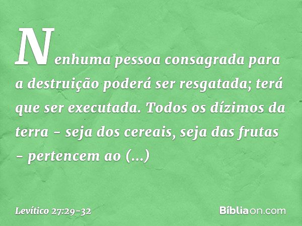 "Nenhuma pessoa consagrada para a destruição poderá ser resgatada; terá que ser executada. "Todos os dízimos da terra - seja dos cereais, seja das frutas - pert