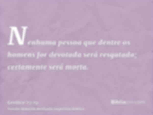 Nenhuma pessoa que dentre os homens for devotada será resgatada; certamente será morta.