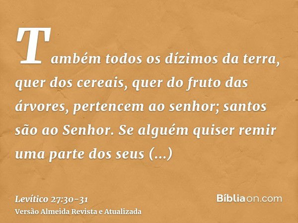 Também todos os dízimos da terra, quer dos cereais, quer do fruto das árvores, pertencem ao senhor; santos são ao Senhor.Se alguém quiser remir uma parte dos se