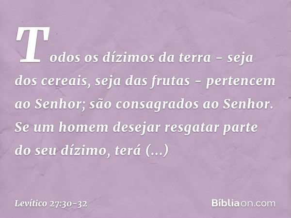 "Todos os dízimos da terra - seja dos cereais, seja das frutas - pertencem ao Senhor; são consagrados ao Senhor. Se um homem desejar resgatar parte do seu dízi­