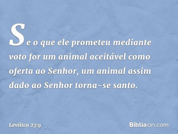 "Se o que ele prometeu mediante voto for um animal aceitável como oferta ao Senhor, um animal assim dado ao Senhor torna-se santo. -- Levítico 27:9