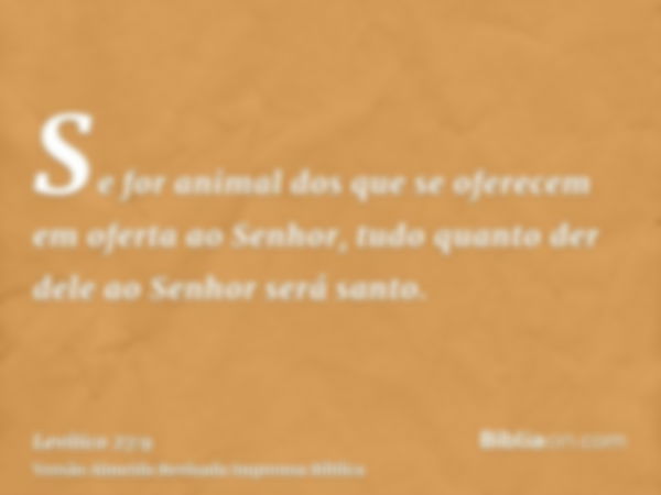 Se for animal dos que se oferecem em oferta ao Senhor, tudo quanto der dele ao Senhor será santo.