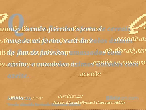 Quando fizerdes oferta de cereais assada ao forno, será de bolos ázimos de flor de farinha, amassados com azeite, e coscorões ázimos untados com azeite.