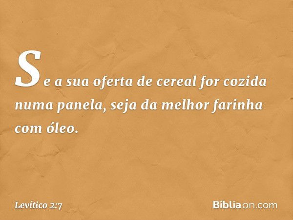 Se a sua oferta de cereal for cozida numa panela, seja da melhor farinha com óleo. -- Levítico 2:7