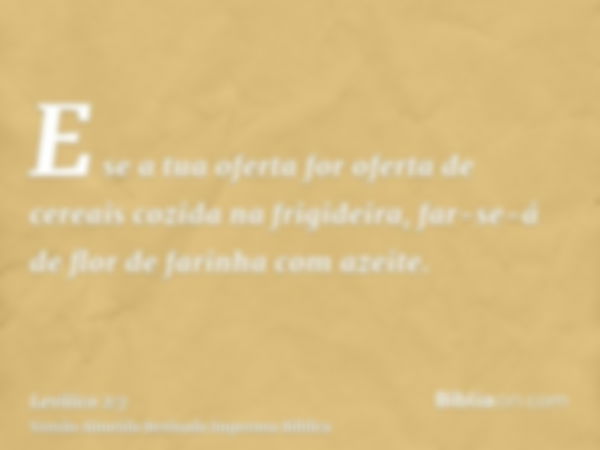 E se a tua oferta for oferta de cereais cozida na frigideira, far-se-á de flor de farinha com azeite.