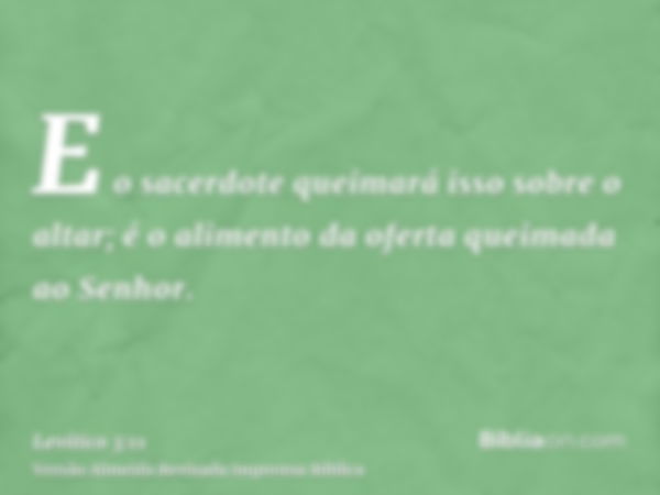 E o sacerdote queimará isso sobre o altar; é o alimento da oferta queimada ao Senhor.