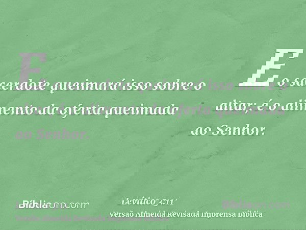 E o sacerdote queimará isso sobre o altar; é o alimento da oferta queimada ao Senhor.