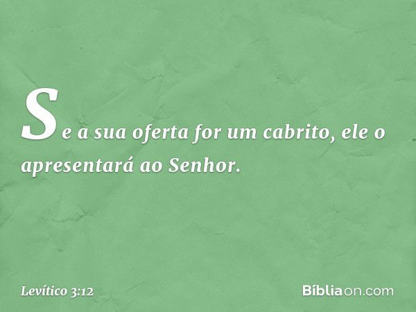 "Se a sua oferta for um cabrito, ele o apre­sentará ao Senhor. -- Levítico 3:12