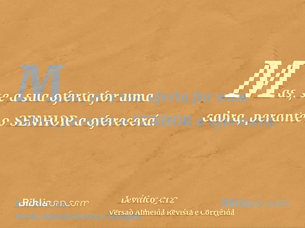 Mas, se a sua oferta for uma cabra, perante o SENHOR a oferecerá.