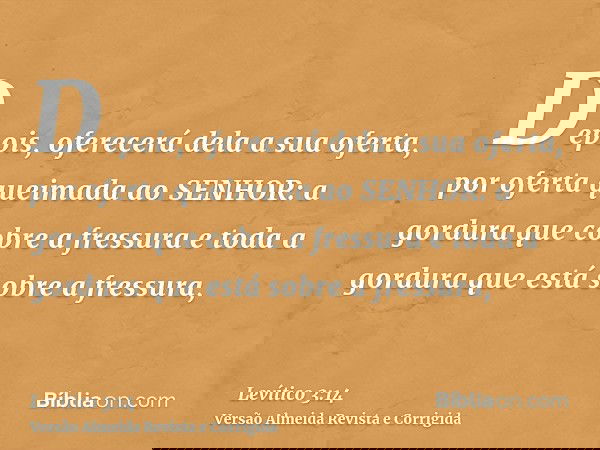 Depois, oferecerá dela a sua oferta, por oferta queimada ao SENHOR: a gordura que cobre a fressura e toda a gordura que está sobre a fressura,