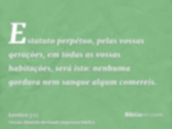 Estatuto perpétuo, pelas vossas gerações, em todas as vossas habitações, será isto: nenhuma gordura nem sangue algum comereis.