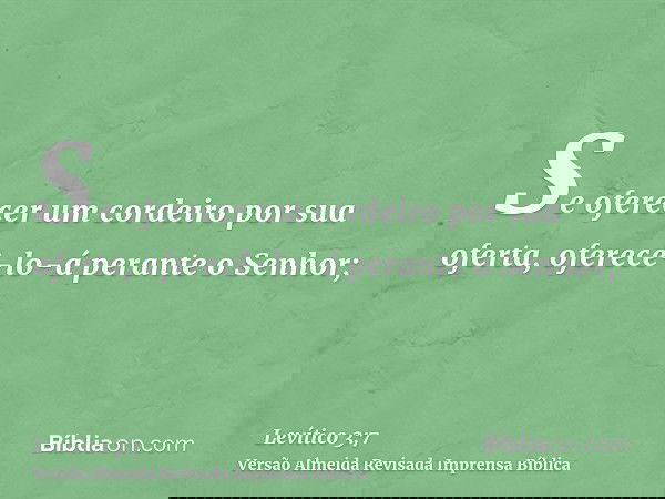 Se oferecer um cordeiro por sua oferta, oferecê-lo-á perante o Senhor;
