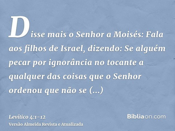 Disse mais o Senhor a Moisés:Fala aos filhos de Israel, dizendo: Se alguém pecar por ignorância no tocante a qualquer das coisas que o Senhor ordenou que não se